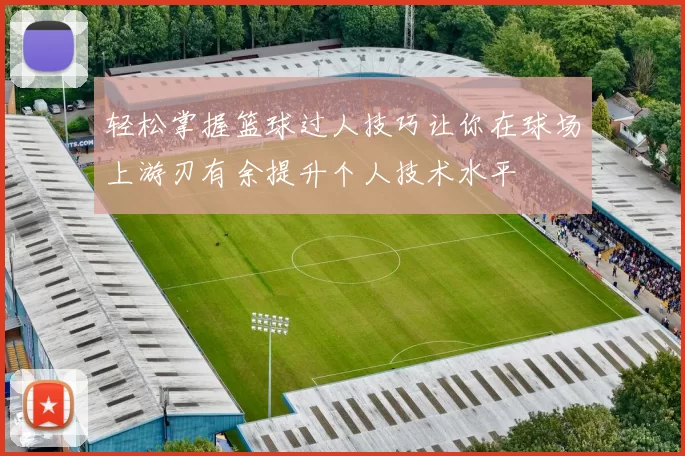 轻松掌握篮球过人技巧让你在球场上游刃有余提升个人技术水平