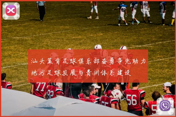 汕头莱肯足球俱乐部奋勇争先助力地方足球发展与青训体系建设