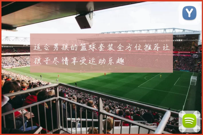 适合男孩的篮球套装全方位推荐让孩子尽情享受运动乐趣