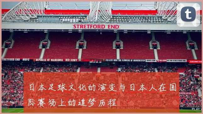 日本足球文化的演变与日本人在国际赛场上的追梦历程